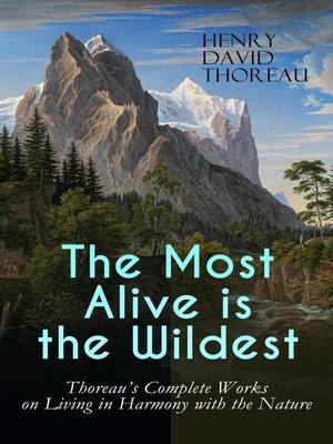 cover image of The Most Alive is the Wildest – Thoreau's Complete Works on Living in Harmony with the Nature